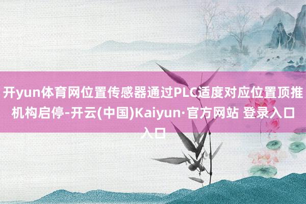 开yun体育网位置传感器通过PLC适度对应位置顶推机构启停-开云(中国)Kaiyun·官方网站 登录入口