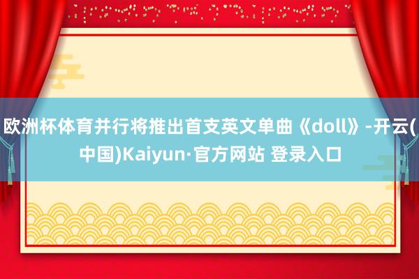 欧洲杯体育并行将推出首支英文单曲《doll》-开云(中国)Kaiyun·官方网站 登录入口