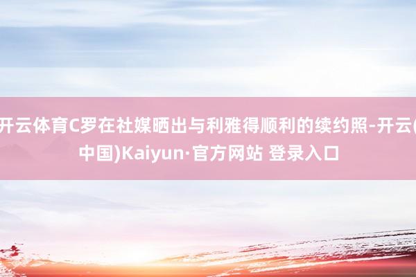 开云体育C罗在社媒晒出与利雅得顺利的续约照-开云(中国)Kaiyun·官方网站 登录入口