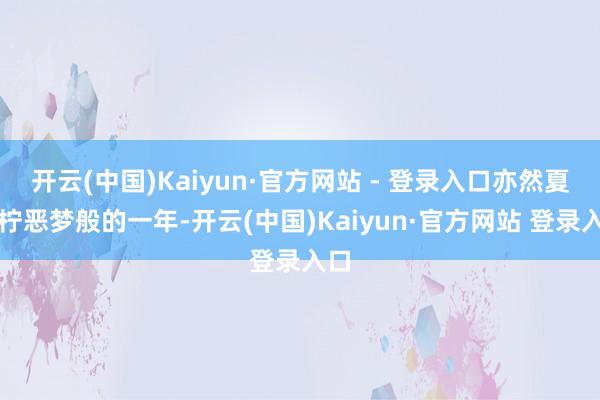 开云(中国)Kaiyun·官方网站 - 登录入口亦然夏微柠恶梦般的一年-开云(中国)Kaiyun·官方网站 登录入口