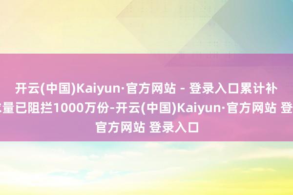 开云(中国)Kaiyun·官方网站 - 登录入口累计补贴央求量已阻拦1000万份-开云(中国)Kaiyun·官方网站 登录入口