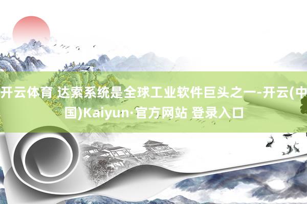 开云体育 达索系统是全球工业软件巨头之一-开云(中国)Kaiyun·官方网站 登录入口