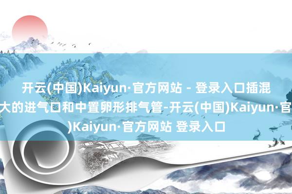 开云(中国)Kaiyun·官方网站 - 登录入口插混版车型将新增更大的进气口和中置卵形排气管-开云(中国)Kaiyun·官方网站 登录入口