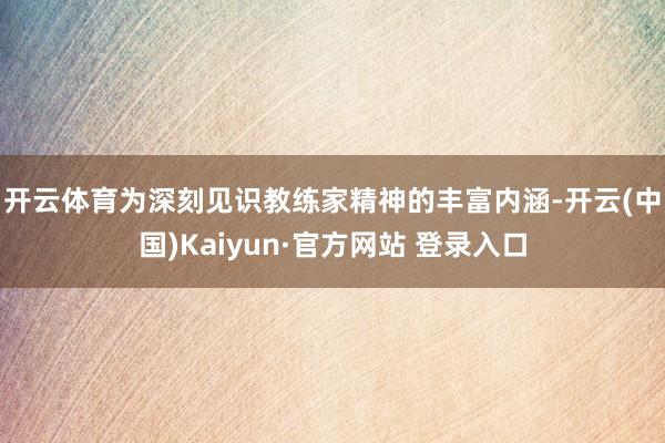 开云体育　　为深刻见识教练家精神的丰富内涵-开云(中国)Kaiyun·官方网站 登录入口