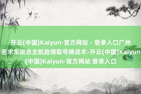 开云(中国)Kaiyun·官方网站 - 登录入口广州市施行“久摇不中”苦求东说念主凯旋领取号牌战术-开云(中国)Kaiyun·官方网站 登录入口