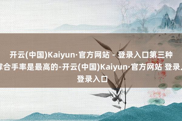 开云(中国)Kaiyun·官方网站 - 登录入口第三种的撑合手率是最高的-开云(中国)Kaiyun·官方网站 登录入口