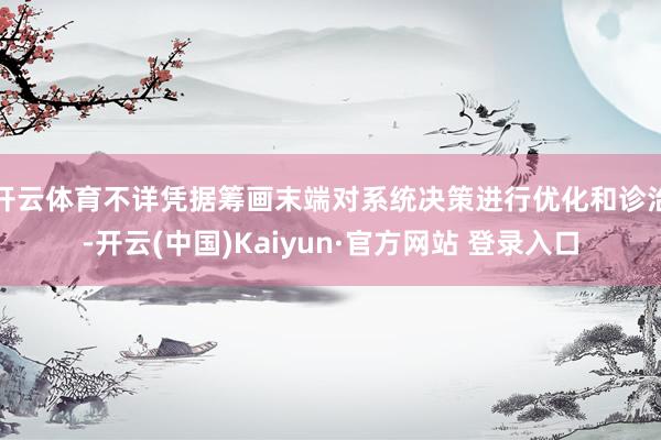 开云体育不详凭据筹画末端对系统决策进行优化和诊治-开云(中国)Kaiyun·官方网站 登录入口
