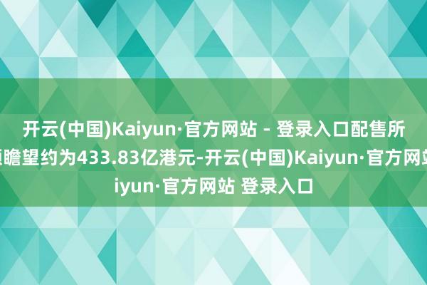 开云(中国)Kaiyun·官方网站 - 登录入口配售所得款项净额瞻望约为433.83亿港元-开云(中国)Kaiyun·官方网站 登录入口