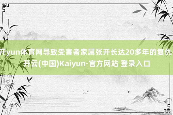 开yun体育网导致受害者家属张开长达20多年的复仇-开云(中国)Kaiyun·官方网站 登录入口