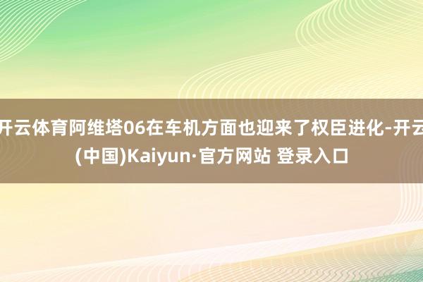 开云体育阿维塔06在车机方面也迎来了权臣进化-开云(中国)Kaiyun·官方网站 登录入口
