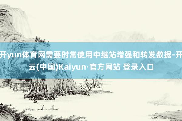 开yun体育网需要时常使用中继站增强和转发数据-开云(中国)Kaiyun·官方网站 登录入口