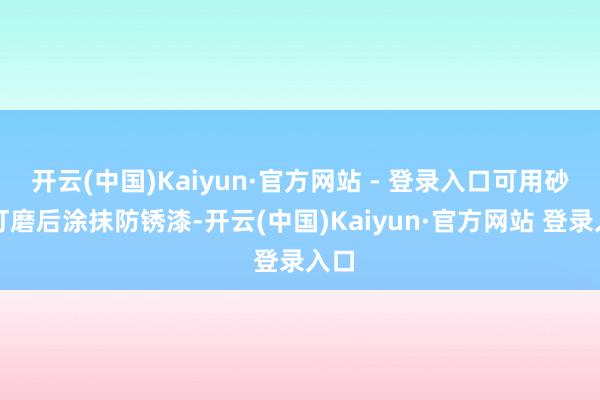 开云(中国)Kaiyun·官方网站 - 登录入口可用砂纸打磨后涂抹防锈漆-开云(中国)Kaiyun·官方网站 登录入口