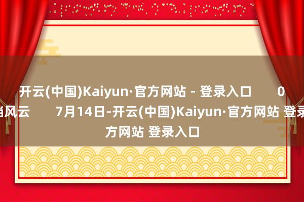 开云(中国)Kaiyun·官方网站 - 登录入口       01改档风云       7月14日-开云(中国)Kaiyun·官方网站 登录入口