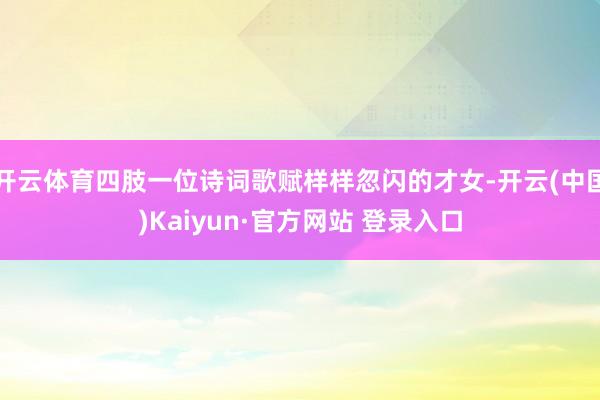 开云体育四肢一位诗词歌赋样样忽闪的才女-开云(中国)Kaiyun·官方网站 登录入口