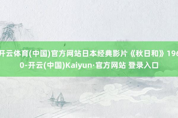 开云体育(中国)官方网站日本经典影片《秋日和》1960-开云(中国)Kaiyun·官方网站 登录入口
