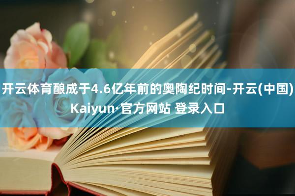 开云体育酿成于4.6亿年前的奥陶纪时间-开云(中国)Kaiyun·官方网站 登录入口