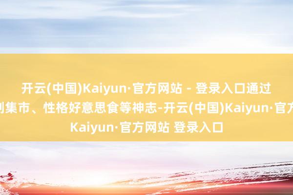 开云(中国)Kaiyun·官方网站 - 登录入口通过风俗演绎、文创集市、性格好意思食等神志-开云(中国)Kaiyun·官方网站 登录入口