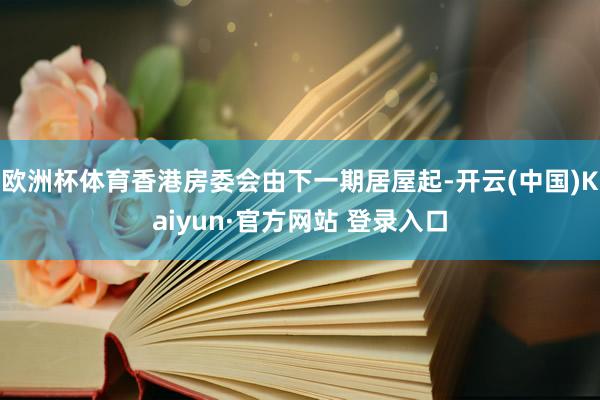 欧洲杯体育香港房委会由下一期居屋起-开云(中国)Kaiyun·官方网站 登录入口