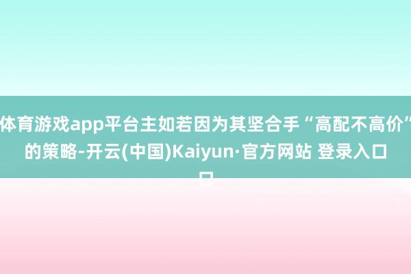 体育游戏app平台主如若因为其坚合手“高配不高价”的策略-开云(中国)Kaiyun·官方网站 登录入口