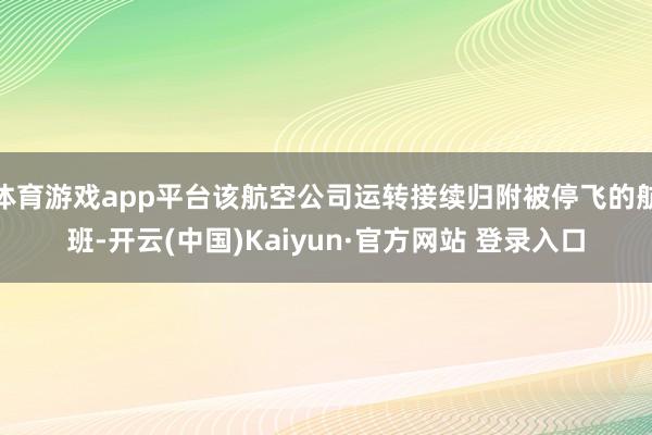 体育游戏app平台该航空公司运转接续归附被停飞的航班-开云(中国)Kaiyun·官方网站 登录入口