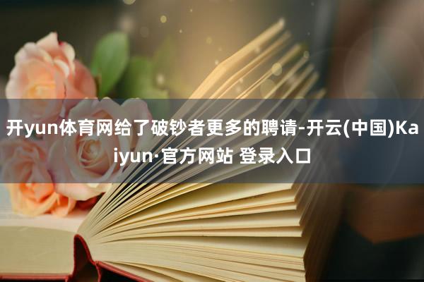 开yun体育网给了破钞者更多的聘请-开云(中国)Kaiyun·官方网站 登录入口