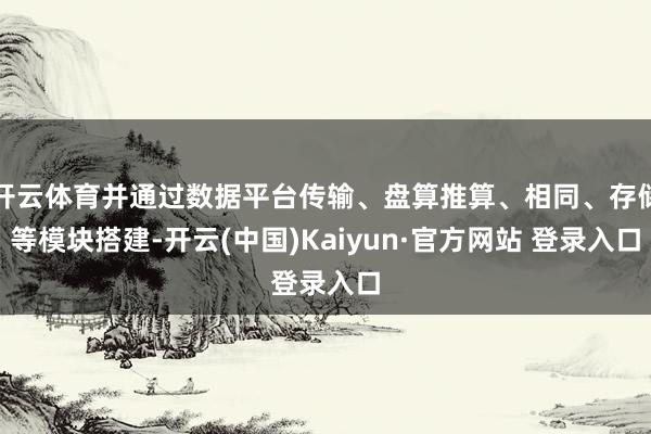 开云体育并通过数据平台传输、盘算推算、相同、存储等模块搭建-开云(中国)Kaiyun·官方网站 登录入口
