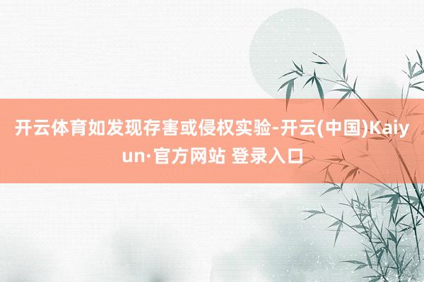 开云体育如发现存害或侵权实验-开云(中国)Kaiyun·官方网站 登录入口
