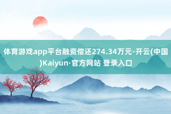 体育游戏app平台融资偿还274.34万元-开云(中国)Kaiyun·官方网站 登录入口