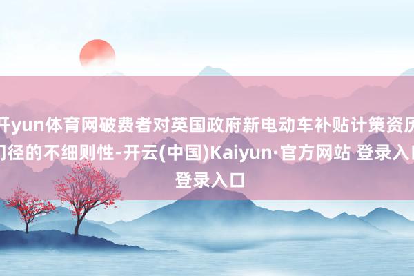 开yun体育网破费者对英国政府新电动车补贴计策资历门径的不细则性-开云(中国)Kaiyun·官方网站 登录入口
