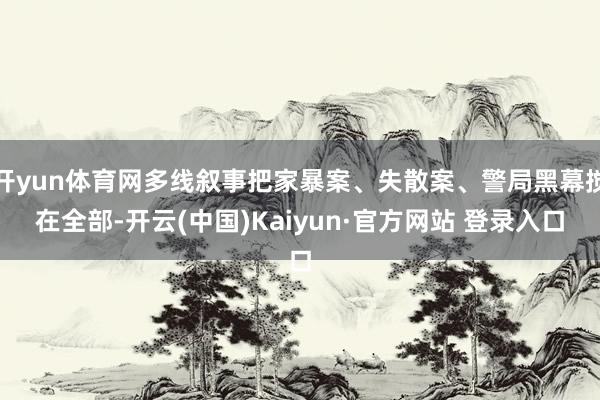 开yun体育网多线叙事把家暴案、失散案、警局黑幕搅在全部-开云(中国)Kaiyun·官方网站 登录入口