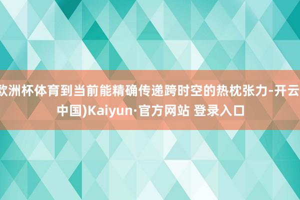 欧洲杯体育到当前能精确传递跨时空的热枕张力-开云(中国)Kaiyun·官方网站 登录入口