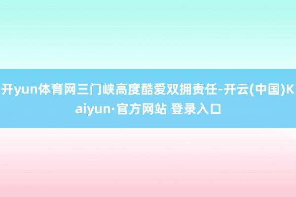 开yun体育网三门峡高度酷爱双拥责任-开云(中国)Kaiyun·官方网站 登录入口
