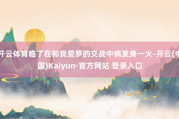开云体育临了在和我爱罗的交战中病发身一火-开云(中国)Kaiyun·官方网站 登录入口