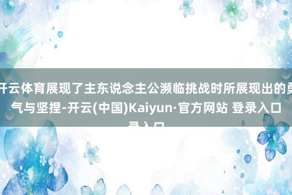 开云体育展现了主东说念主公濒临挑战时所展现出的勇气与坚捏-开云(中国)Kaiyun·官方网站 登录入口