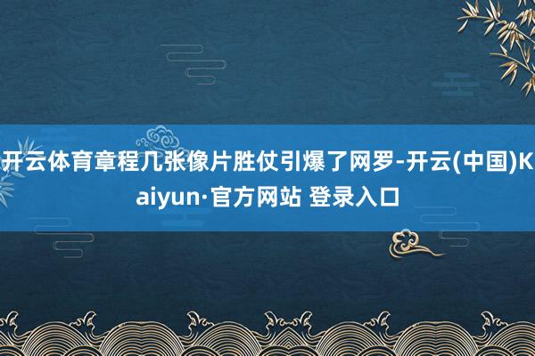 开云体育章程几张像片胜仗引爆了网罗-开云(中国)Kaiyun·官方网站 登录入口