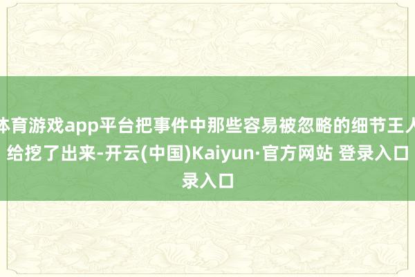 体育游戏app平台把事件中那些容易被忽略的细节王人给挖了出来-开云(中国)Kaiyun·官方网站 登录入口