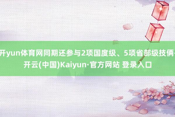 开yun体育网同期还参与2项国度级、5项省部级技俩-开云(中国)Kaiyun·官方网站 登录入口
