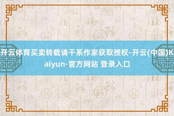 开云体育买卖转载请干系作家获取授权-开云(中国)Kaiyun·官方网站 登录入口