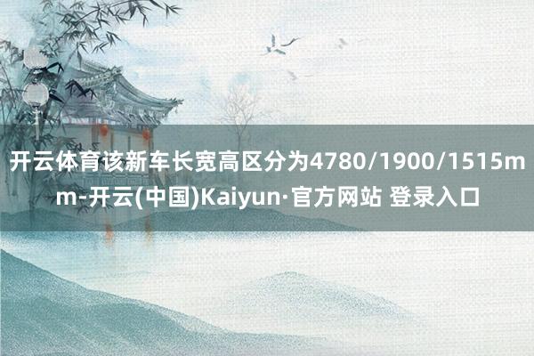 开云体育该新车长宽高区分为4780/1900/1515mm-开云(中国)Kaiyun·官方网站 登录入口