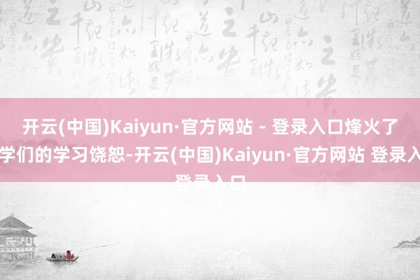 开云(中国)Kaiyun·官方网站 - 登录入口烽火了同学们的学习饶恕-开云(中国)Kaiyun·官方网站 登录入口