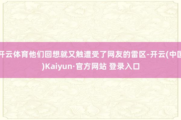 开云体育他们回想就又触遭受了网友的雷区-开云(中国)Kaiyun·官方网站 登录入口