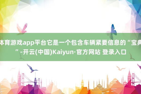 体育游戏app平台它是一个包含车辆紧要信息的“宝典”-开云(中国)Kaiyun·官方网站 登录入口