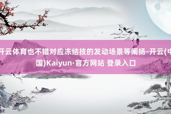 开云体育也不错对应冻结技的发动场景等阐扬-开云(中国)Kaiyun·官方网站 登录入口