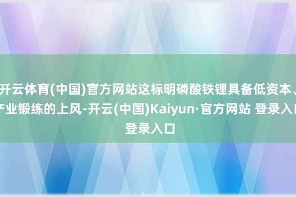 开云体育(中国)官方网站这标明磷酸铁锂具备低资本、产业锻练的上风-开云(中国)Kaiyun·官方网站 登录入口