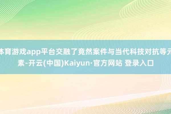 体育游戏app平台交融了竟然案件与当代科技对抗等元素-开云(中国)Kaiyun·官方网站 登录入口