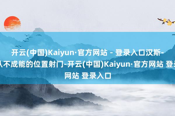 开云(中国)Kaiyun·官方网站 - 登录入口汉斯-穆勒从不成能的位置射门-开云(中国)Kaiyun·官方网站 登录入口