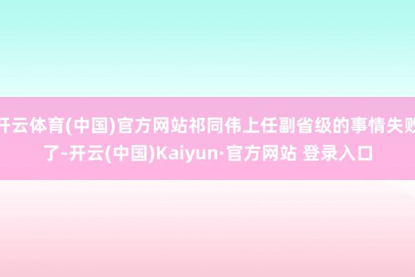 开云体育(中国)官方网站祁同伟上任副省级的事情失败了-开云(中国)Kaiyun·官方网站 登录入口