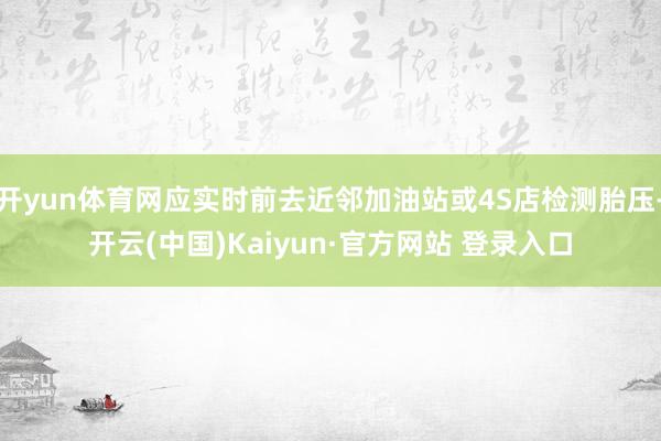 开yun体育网应实时前去近邻加油站或4S店检测胎压-开云(中国)Kaiyun·官方网站 登录入口
