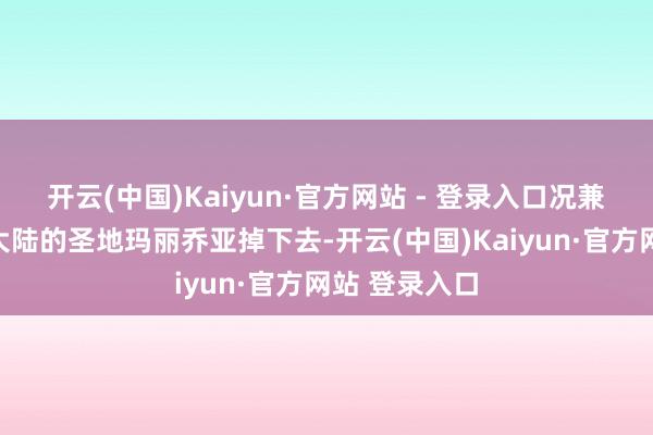 开云(中国)Kaiyun·官方网站 - 登录入口况兼还能从红土大陆的圣地玛丽乔亚掉下去-开云(中国)Kaiyun·官方网站 登录入口
