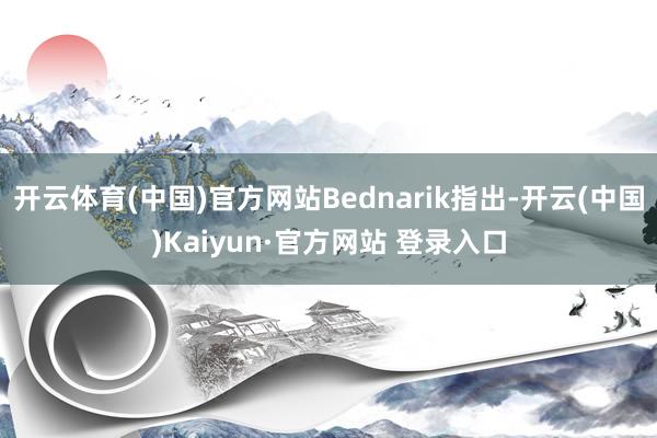 开云体育(中国)官方网站Bednarik指出-开云(中国)Kaiyun·官方网站 登录入口